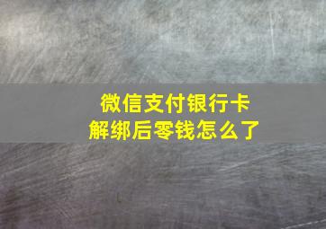 微信支付银行卡解绑后零钱怎么了