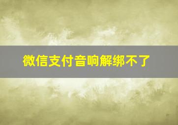 微信支付音响解绑不了