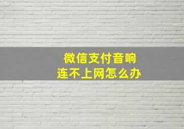 微信支付音响连不上网怎么办