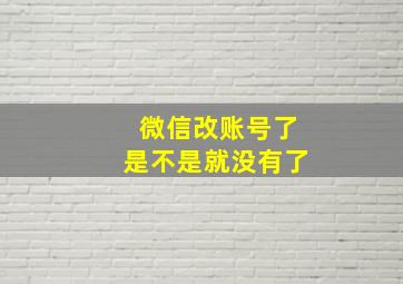 微信改账号了是不是就没有了