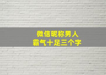 微信昵称男人霸气十足三个字