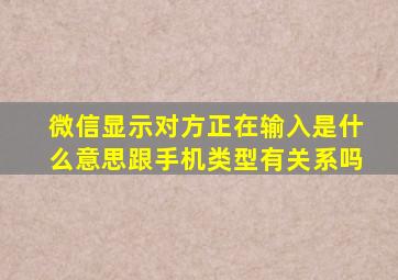 微信显示对方正在输入是什么意思跟手机类型有关系吗