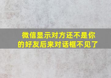 微信显示对方还不是你的好友后来对话框不见了