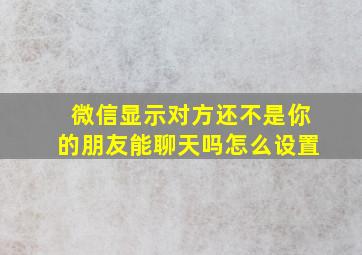 微信显示对方还不是你的朋友能聊天吗怎么设置