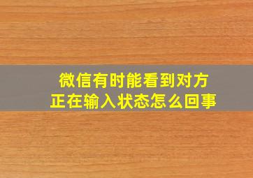 微信有时能看到对方正在输入状态怎么回事