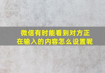 微信有时能看到对方正在输入的内容怎么设置呢