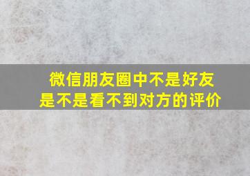 微信朋友圈中不是好友是不是看不到对方的评价