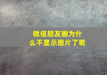 微信朋友圈为什么不显示图片了呢