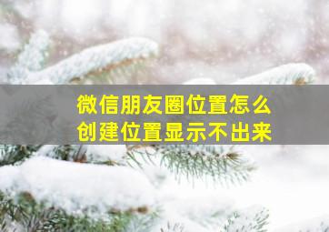 微信朋友圈位置怎么创建位置显示不出来