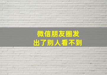 微信朋友圈发出了别人看不到