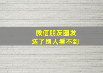 微信朋友圈发送了别人看不到