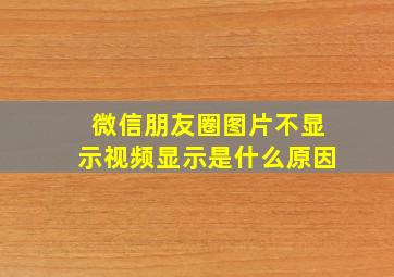 微信朋友圈图片不显示视频显示是什么原因