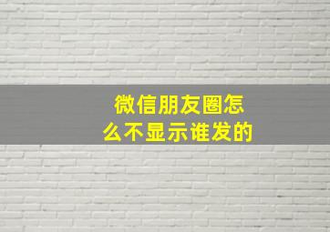 微信朋友圈怎么不显示谁发的