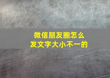 微信朋友圈怎么发文字大小不一的