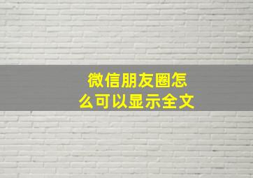 微信朋友圈怎么可以显示全文