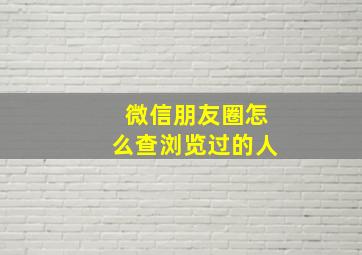 微信朋友圈怎么查浏览过的人