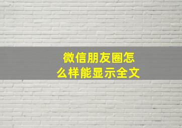 微信朋友圈怎么样能显示全文