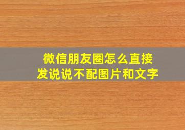 微信朋友圈怎么直接发说说不配图片和文字