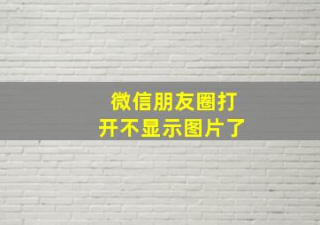 微信朋友圈打开不显示图片了