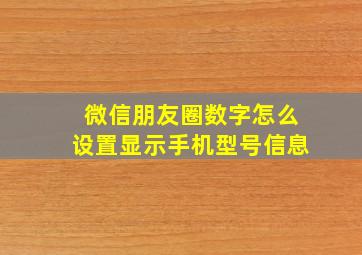 微信朋友圈数字怎么设置显示手机型号信息