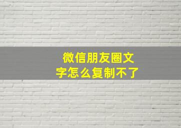 微信朋友圈文字怎么复制不了