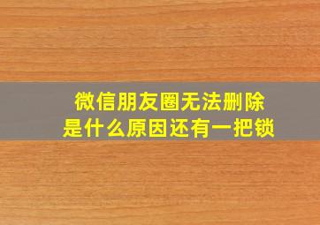 微信朋友圈无法删除是什么原因还有一把锁