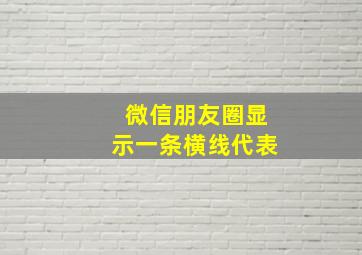 微信朋友圈显示一条横线代表