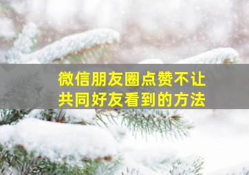 微信朋友圈点赞不让共同好友看到的方法