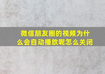 微信朋友圈的视频为什么会自动播放呢怎么关闭