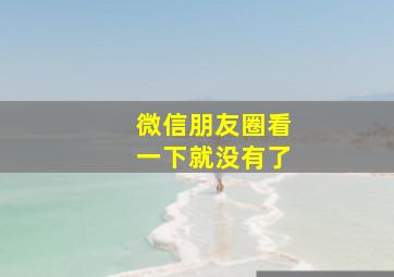 微信朋友圈看一下就没有了