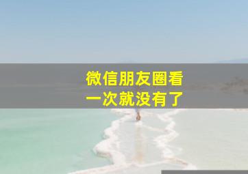 微信朋友圈看一次就没有了