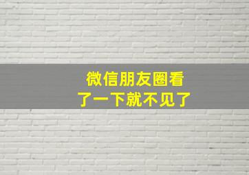 微信朋友圈看了一下就不见了