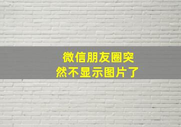 微信朋友圈突然不显示图片了