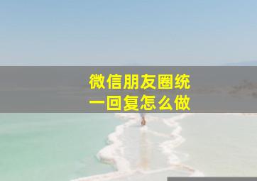 微信朋友圈统一回复怎么做