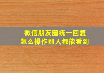 微信朋友圈统一回复怎么操作别人都能看到