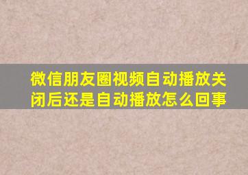 微信朋友圈视频自动播放关闭后还是自动播放怎么回事