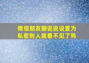 微信朋友圈说说设置为私密别人就看不见了吗