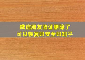 微信朋友验证删除了可以恢复吗安全吗知乎