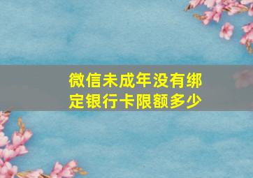 微信未成年没有绑定银行卡限额多少