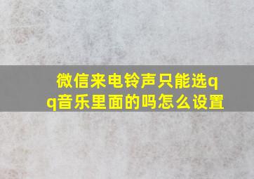 微信来电铃声只能选qq音乐里面的吗怎么设置