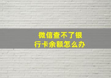 微信查不了银行卡余额怎么办