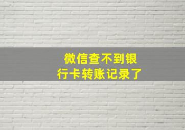 微信查不到银行卡转账记录了