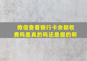 微信查看银行卡余额收费吗是真的吗还是假的啊