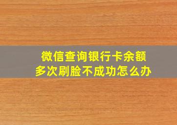 微信查询银行卡余额多次刷脸不成功怎么办