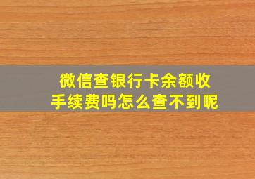 微信查银行卡余额收手续费吗怎么查不到呢