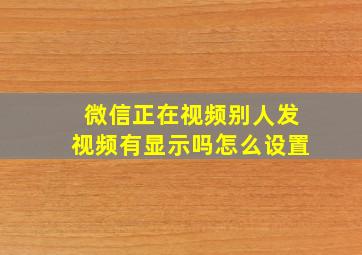 微信正在视频别人发视频有显示吗怎么设置