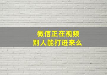 微信正在视频别人能打进来么