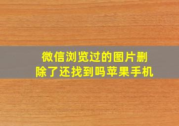 微信浏览过的图片删除了还找到吗苹果手机