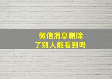 微信消息删除了别人能看到吗