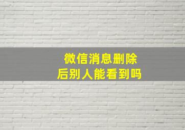 微信消息删除后别人能看到吗